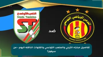 تفاصيل مباراة الترجي والملعب التونسي والقنوات الناقلة اليوم – من سيفوز؟